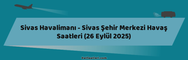 Sivas Havalimanı - Sivas Şehir Merkezi Havaş Saatleri (26 Eylül 2025)